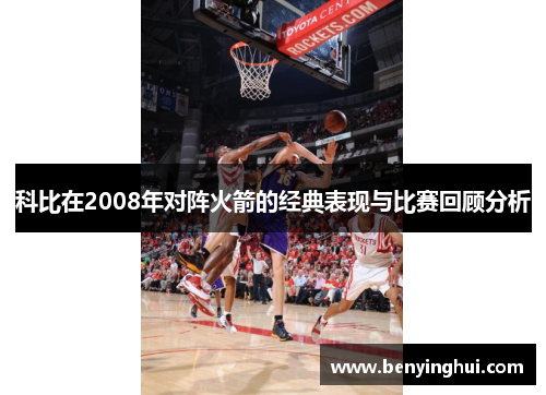 科比在2008年对阵火箭的经典表现与比赛回顾分析